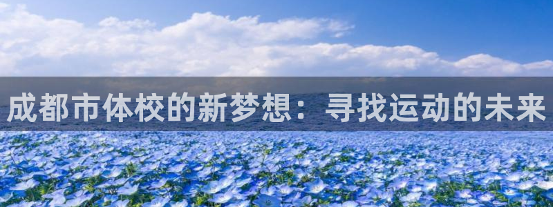 J9官方正版app集团官网首页:成都市体校的新梦想:寻找运动