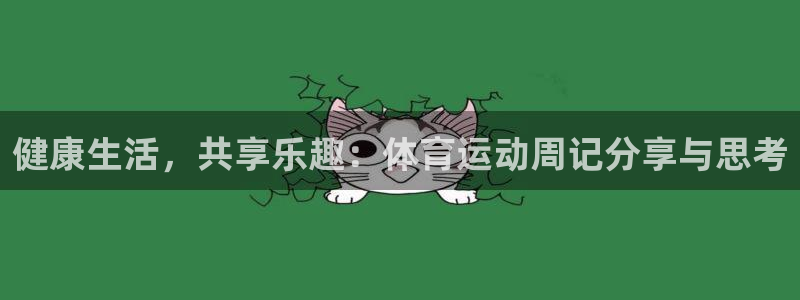 J9官网下载招商电话:健康生活,共享乐趣:体育运动周记分享与