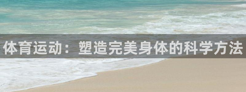 J9官方正版app娱乐平台:体育运动:塑造完美身体的科学方法