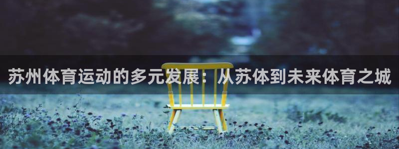 J9官网下载软件:苏州体育运动的多元发展:从苏体到未来体育之