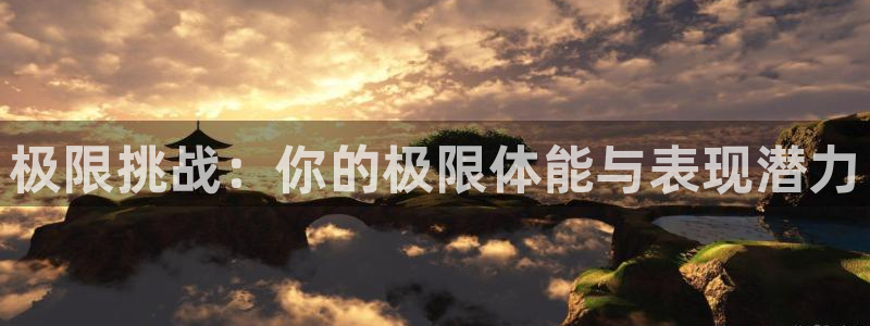 J9官方正版app集团官网首页网址:极限挑战:你的极限体能与